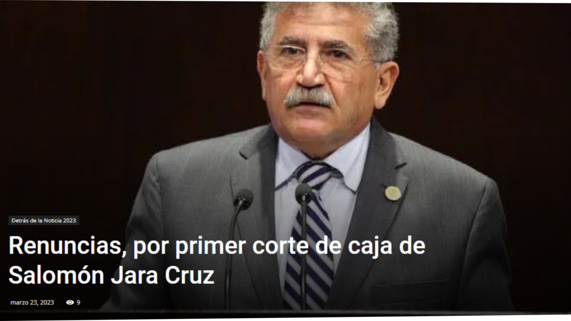 Renuncias, por primer corte de caja de Salomón Jara Cruz -DETRÁS DE LA NOTICIA- POR: ALFREDO MARTÍNEZ DE AGUILAR