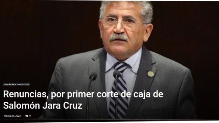 Renuncias, por primer corte de caja de Salomón Jara Cruz -DETRÁS DE LA NOTICIA- POR: ALFREDO MARTÍNEZ DE AGUILAR