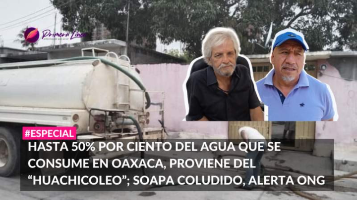 Hasta 50% por ciento del agua que se consume en Oaxaca, proviene del “huachicoleo”; Soapa coludido, alerta ONG -Primera Líne-