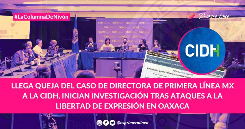 Llega queja del caso de Directora de Primera Línea Mx a la CIDH, inician investigación tras ataques a la libertad de expresión en Oaxaca